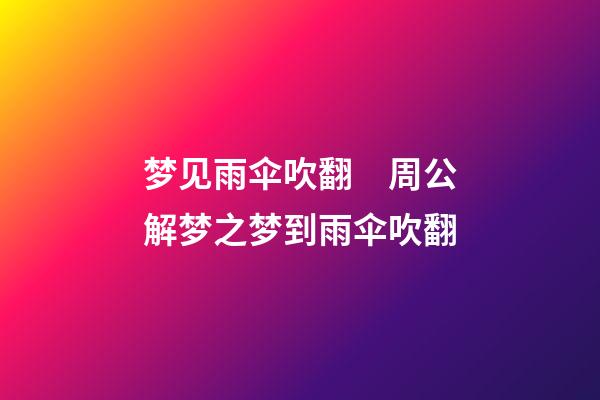 梦见雨伞吹翻　周公解梦之梦到雨伞吹翻